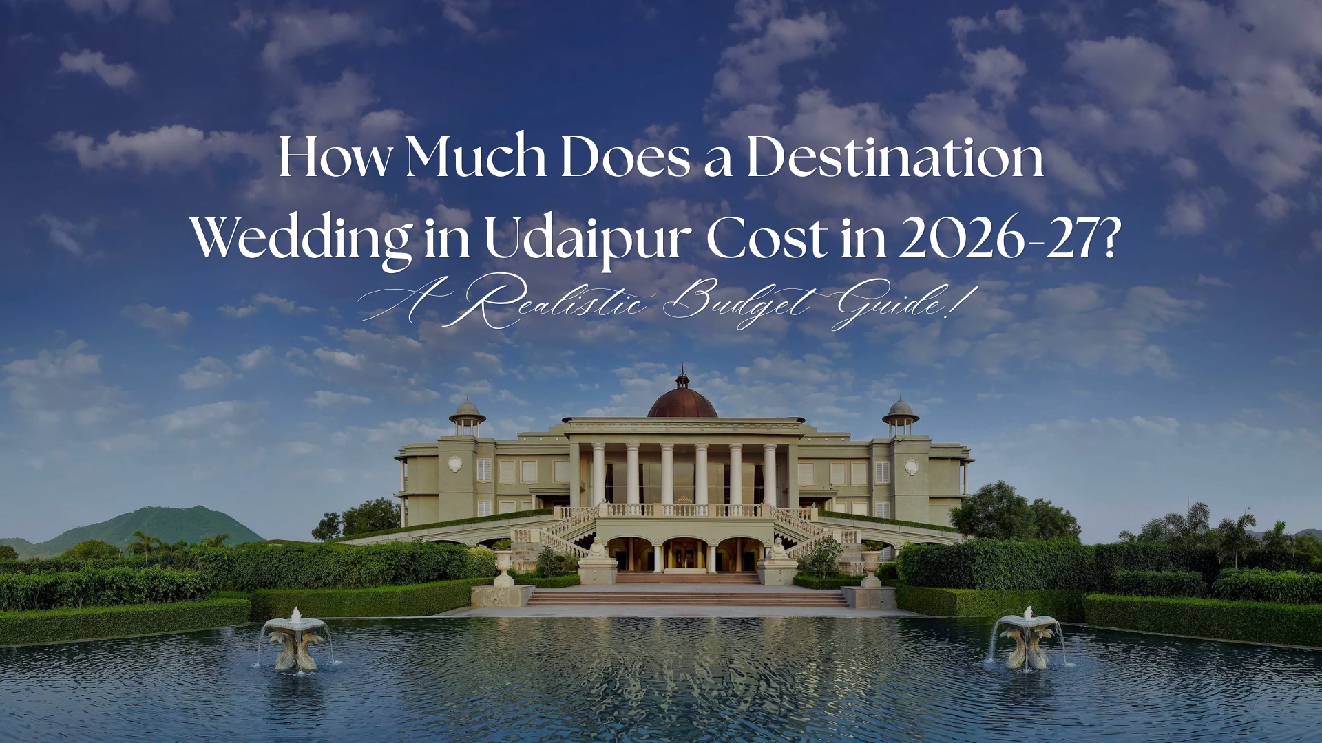 How Much Does a Destination Wedding in Udaipur Cost in 2026-27? A Realistic Budget Guide